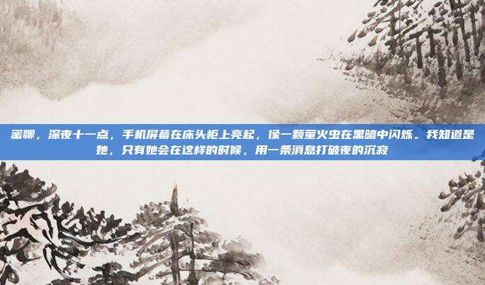 蜜聊,深夜十一点,手机屏幕在床头柜上亮起,像一颗萤火虫在黑暗中闪烁。我知道是她,只有她会在这样的时候,用一条消息打破夜的沉寂