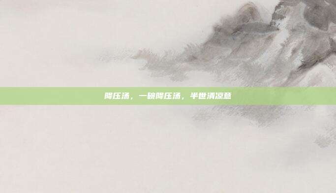 降压汤,一碗降压汤,半世清凉意
