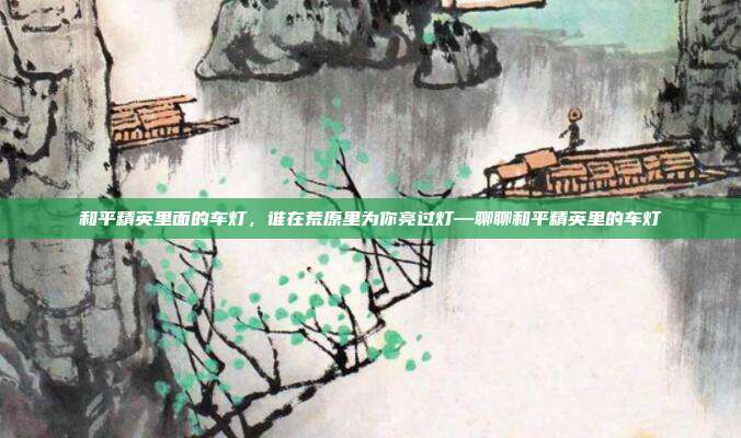 和平精英里面的车灯,谁在荒原里为你亮过灯—聊聊和平精英里的车灯