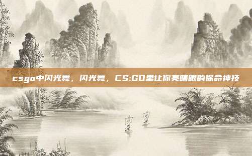 csgo中闪光舞,闪光舞,CS:GO里让你亮瞎眼的保命神技