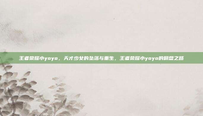 王者荣耀小yoyo,天才少女的坠落与重生,王者荣耀小yoyo的翻盘之路