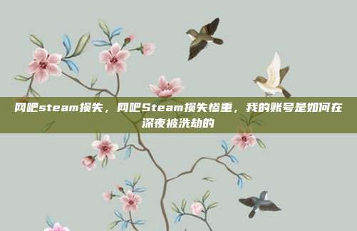网吧steam损失,网吧Steam损失惨重,我的账号是如何在深夜被洗劫的