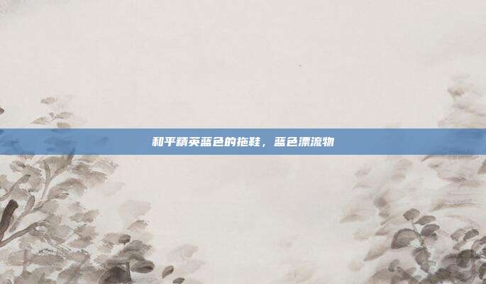 和平精英蓝色的拖鞋,蓝色漂流物