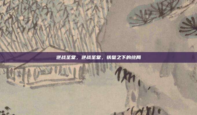 逆战圣堂,逆战圣堂,铁壁之下的终局