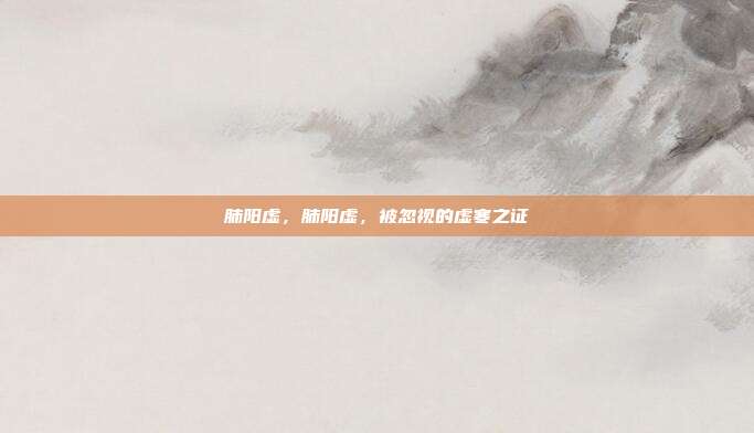 肺阳虚,肺阳虚,被忽视的虚寒之证