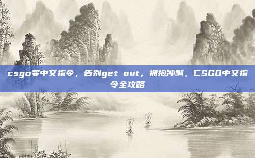 csgo变中文指令,告别get out,拥抱冲啊,CSGO中文指令全攻略