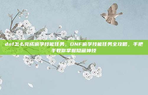 dnf怎么完成偷学技能任务,DNF偷学技能任务全攻略,手把手教你掌握隐藏神技