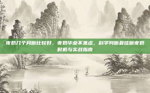 夜奶几个月断比较好,夜奶毕业不焦虑,科学判断最佳断夜奶时机与实战指南