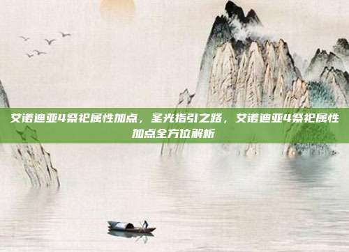 艾诺迪亚4祭祀属性加点,圣光指引之路,艾诺迪亚4祭祀属性加点全方位解析