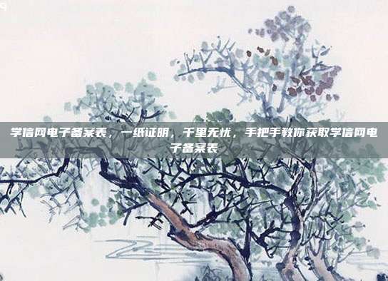 学信网电子备案表,一纸证明,千里无忧,手把手教你获取学信网电子备案表