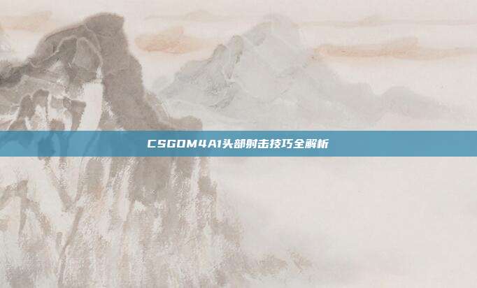 CSGOM4A1头部射击技巧全解析