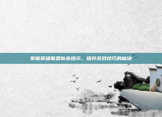 掌握英雄联盟斩杀提示,提升游戏技巧的秘诀