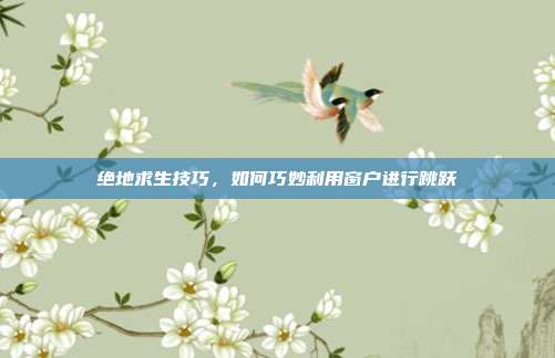 绝地求生技巧,如何巧妙利用窗户进行跳跃