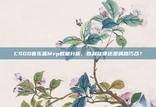 CSGO音乐盒Mvp数量分析,胜利旋律还是偶然巧合?