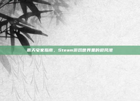 雨天宅家指南,Steam游戏世界里的避风港