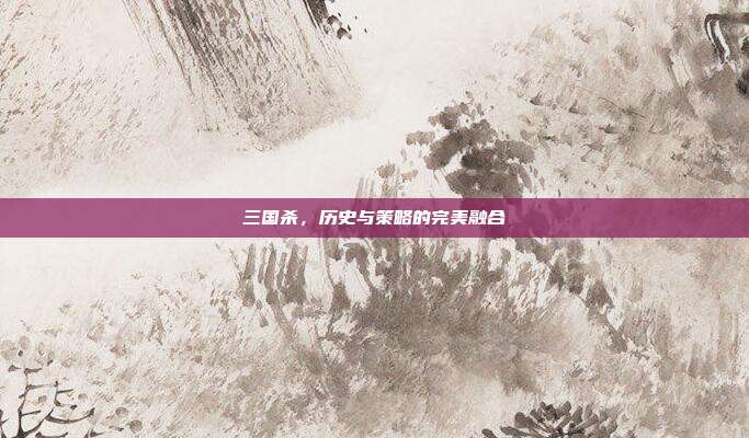 三国杀,历史与策略的完美融合