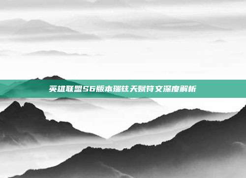 英雄联盟S6版本瑞兹天赋符文深度解析