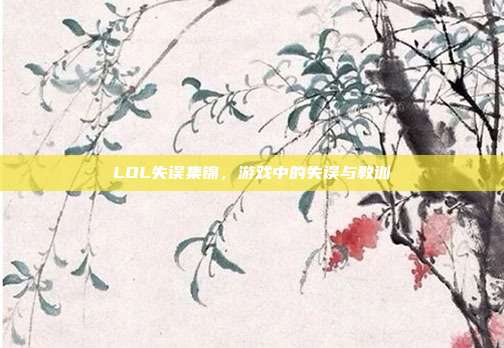 LOL失误集锦,游戏中的失误与教训