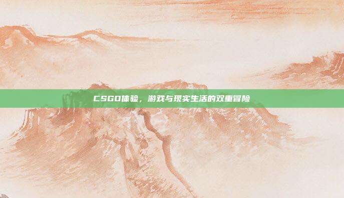 CSGO体验,游戏与现实生活的双重冒险