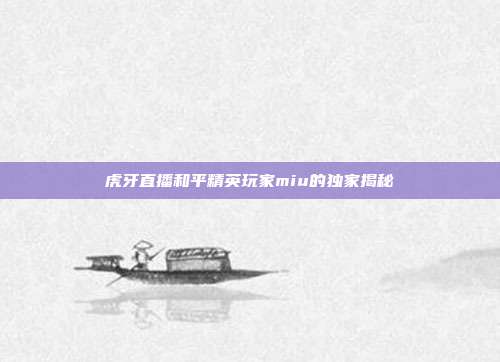 虎牙直播和平精英玩家miu的独家揭秘