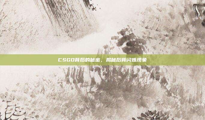 CSGO背后的秘密,揭秘后背闪烁现象
