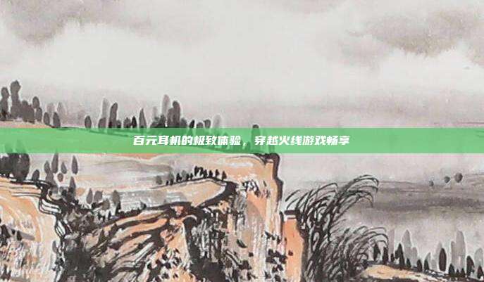 百元耳机的极致体验,穿越火线游戏畅享