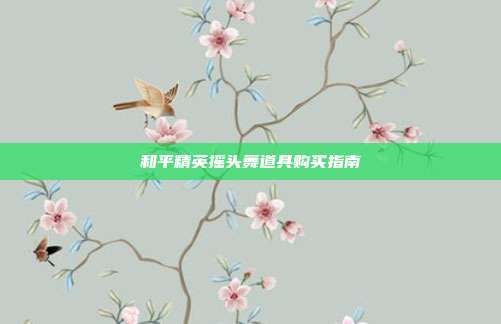 和平精英摇头舞道具购买指南