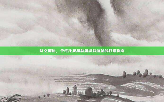 符文奥秘,个性化英雄联盟游戏体验的打造指南