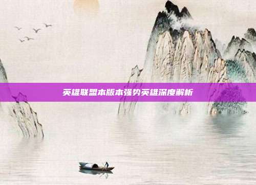 英雄联盟本版本强势英雄深度解析
