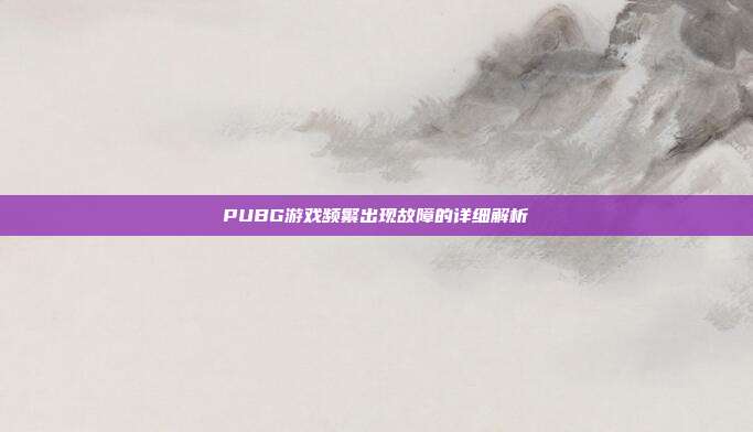 PUBG游戏频繁出现故障的详细解析