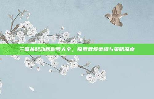 三国杀移动版称号大全,探索武将荣耀与策略深度