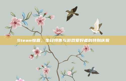 Steam惊喜,生日特惠与游戏爱好者的特别庆祝