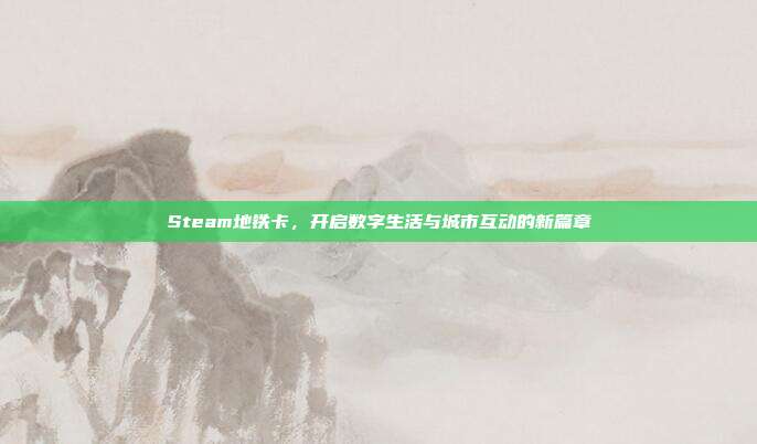 Steam地铁卡,开启数字生活与城市互动的新篇章
