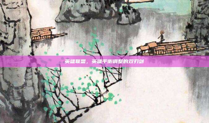 英雄联盟,英雄平衡调整的双刃剑