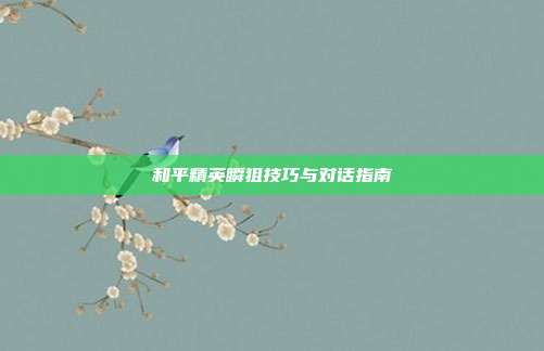 和平精英瞬狙技巧与对话指南