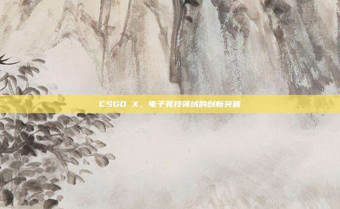 CSGO X,电子竞技领域的创新突破