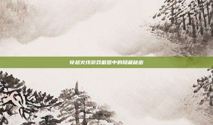 穿越火线游戏截图中的隐藏秘密