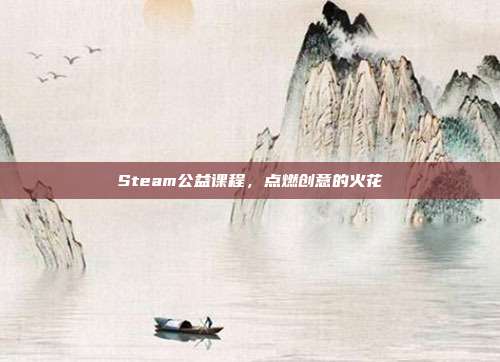 Steam公益课程,点燃创意的火花