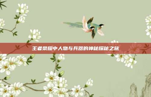 王者荣耀中人物与兵器的神秘探秘之旅