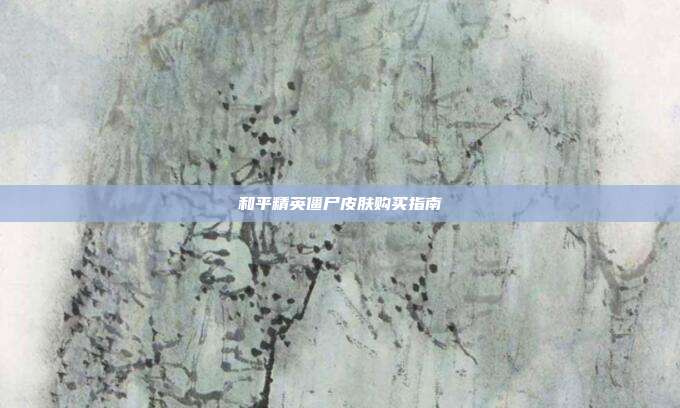 和平精英僵尸皮肤购买指南