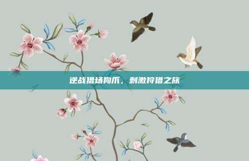 逆战猎场狗爪,刺激狩猎之旅