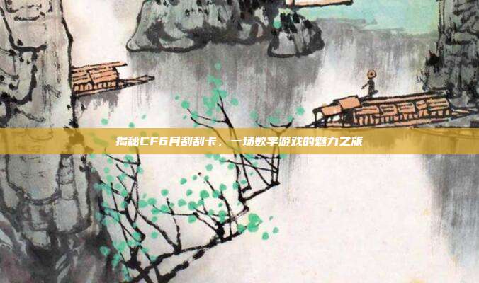 揭秘CF6月刮刮卡,一场数字游戏的魅力之旅