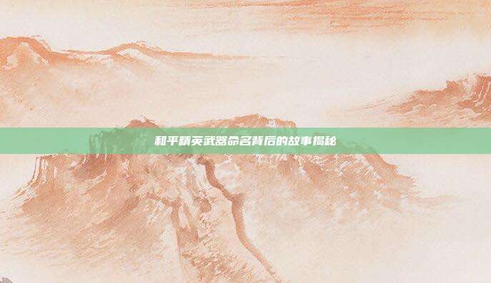 和平精英武器命名背后的故事揭秘