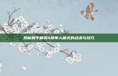 揭秘和平精英4排单人模式的战术与技巧