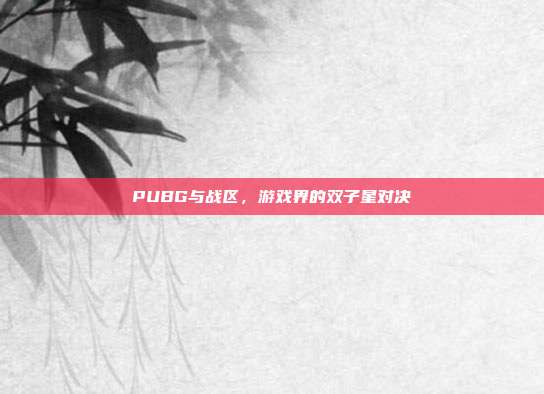 PUBG与战区,游戏界的双子星对决