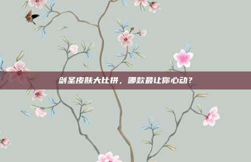 剑圣皮肤大比拼,哪款最让你心动?