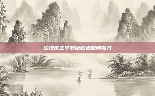 绝地求生中衣服赠送规则探讨