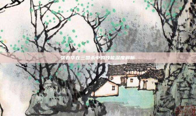 张春华在三国杀中的技能深度解析
