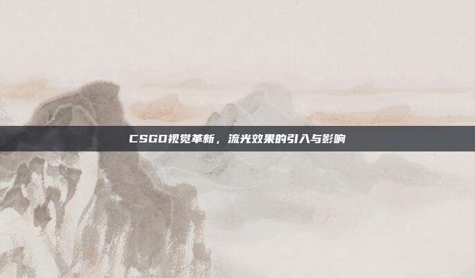 CSGO视觉革新,流光效果的引入与影响