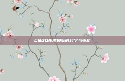 CSGO枪械损耗的科学与策略
